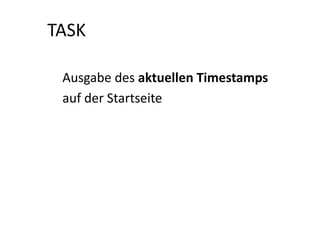 TASK

 Ausgabe des aktuellen Timestamps
 auf der Startseite
 