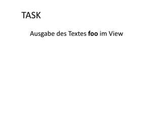 TASK
 Ausgabe des Textes foo im View
 