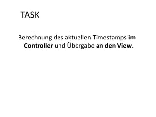 TASK

Berechnung des aktuellen Timestamps im
  Controller und Übergabe an den View.
 