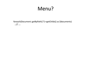 Menu?

foreach(Document::getByPath(‘/‘)->getChilds() as $documents)
  ; // ….
 