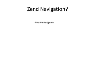 Zend Navigation?

   Pimcore Navigation!
 