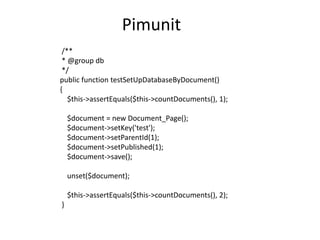 Pimunit
 /**
 * @group db
 */
public function testSetUpDatabaseByDocument()
{
   $this->assertEquals($this->countDocuments(), 1);

    $document = new Document_Page();
    $document->setKey('test');
    $document->setParentId(1);
    $document->setPublished(1);
    $document->save();

    unset($document);

    $this->assertEquals($this->countDocuments(), 2);
}
 