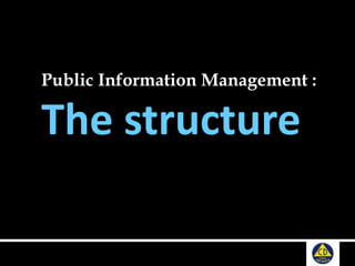 Public Information Management :
The structure
 