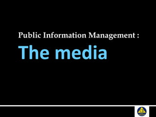 Public Information Management :
The media
 