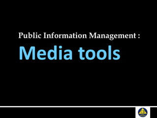 Public Information Management :
Media tools
 