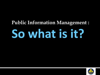 Public Information Management :
So what is it?
 