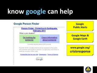 know google can help
Google
Public Alerts
Google Maps &
Google Earth
www.google.org/
crisisresponse
 