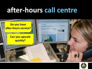 after-hours call centre
Do you have
after-hours service?
Can you upscale
quickly?
 