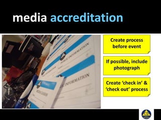 media accreditation
Create process
before event
If possible, include
photograph
Create ‘check in’ &
‘check out’ process
 