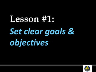 Lesson #1:
Set clear goals &
objectives
 