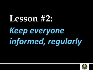 Lesson #2:
Keep everyone
informed, regularly
 