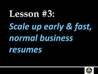 Lesson #3:
Scale up early & fast,
normal business
resumes
 