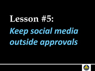 Lesson #5:
Keep social media
outside approvals
 