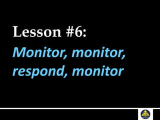 Lesson #6:
Monitor, monitor,
respond, monitor
 