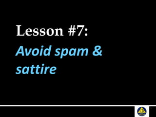 Lesson #7:
Avoid spam &
sattire
 