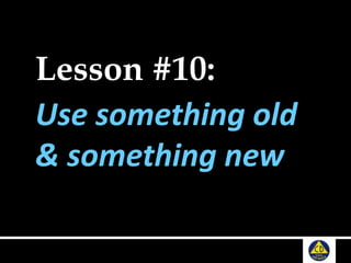 Lesson #10:
Use something old
& something new
 