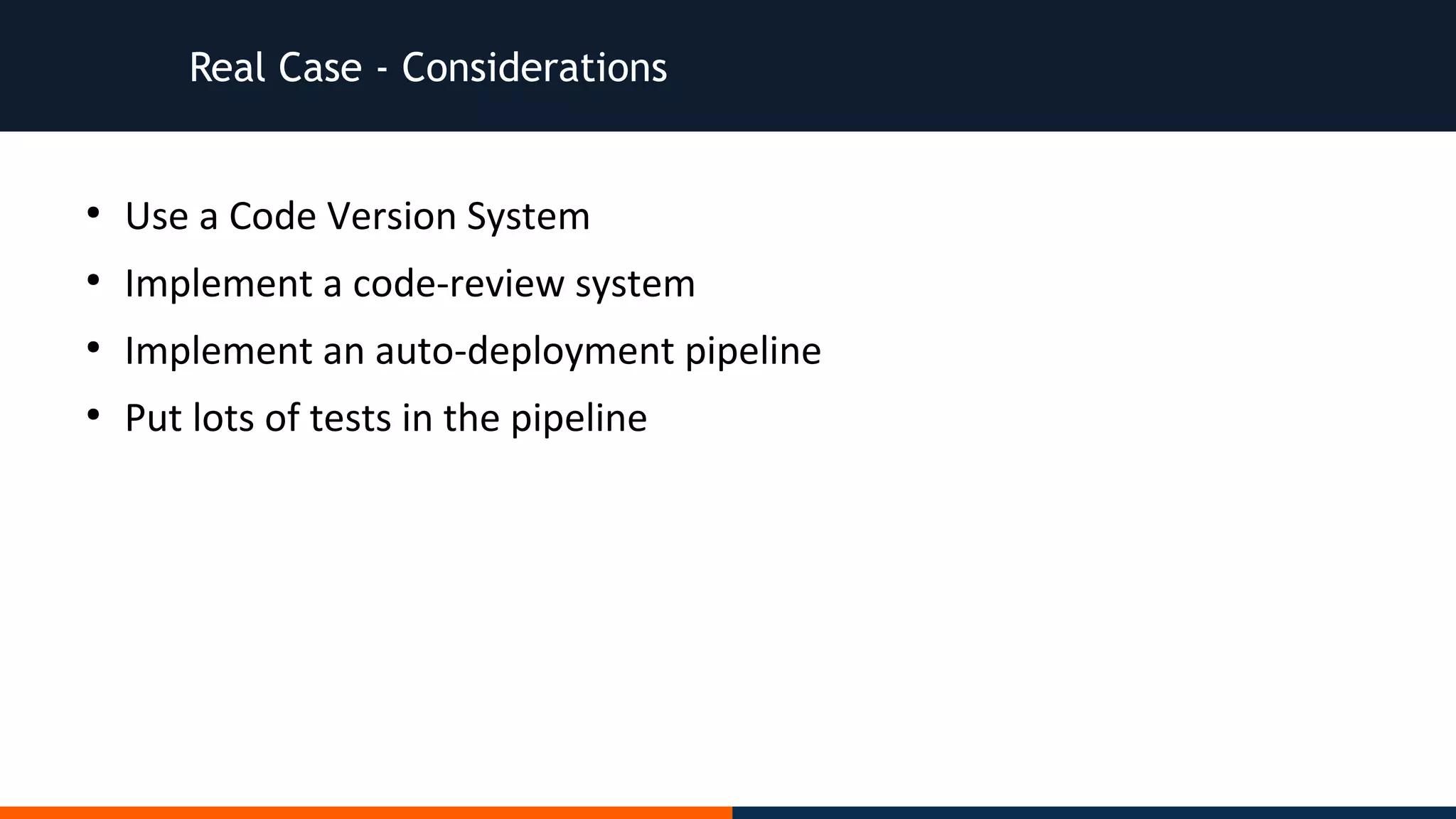 Real Case - Considerations
●
Use a Code Version System
●
Implement a code-review system
●
Implement an auto-deployment pipeline
●
Put lots of tests in the pipeline
 