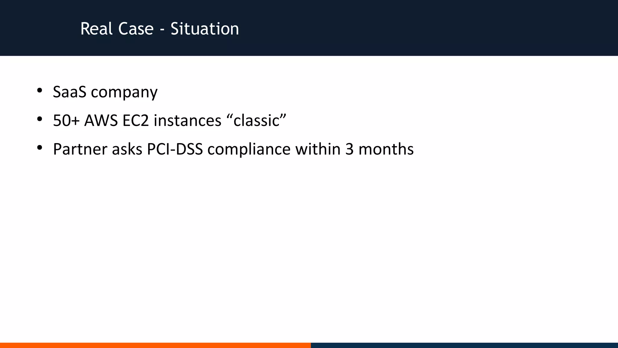 Real Case - Situation
●
SaaS company
●
50+ AWS EC2 instances “classic”
●
Partner asks PCI-DSS compliance within 3 months
 