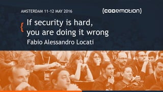If security is hard,
you are doing it wrong
Fabio Alessandro Locati
AMSTERDAM 11-12 MAY 2016
 