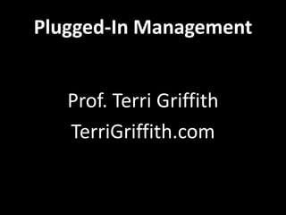 Plugged-In Management
Prof. Terri Griffith
TerriGriffith.com
 