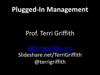 Plugged-In Management
Prof. Terri Griffith
t@terrigriffith.com
Slideshare.net/TerriGriffith
@terrigriffith
 