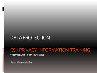 DATAPROTECTION
CSKPRIVACY INFORMATION TRAINING
WEDNESDAY 9TH NOV 2022
Peter Owenje MBA
 