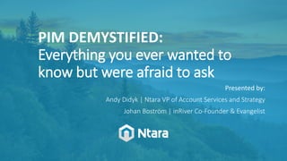 PIM DEMYSTIFIED:
Everything you ever wanted to
know but were afraid to ask
Presented by:
Andy Didyk | Ntara VP of Account Services and Strategy
Johan Boström | inRiver Co-Founder & Evangelist
 