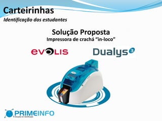 Carteirinhas
Identificação dos estudantes

                     Solução Proposta
                  Impressora de crachá “in-loco”
 