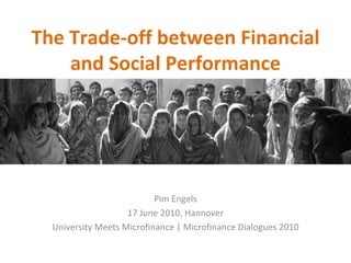 The Trade-off between Financial and Social Performance Pim Engels 17 June 2010, Hannover University Meets Microfinance | Microfinance Dialogues 2010 