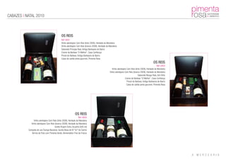 CABAZES | NATAL 2010



                                                OS REIS
                                                Ref: 0001
                                                Vinho alentejano Cem Reis (tinto 2008), Herdade da Maroteira
                                                Vinho alentejano Cem Reis (branco 2009), Herdade da Maroteira
                                                Sabonete Príncipe Real, Antiga Barbearia de Bairro
                                                Creme da Barbear “O Melhor”, Casa Confiança
                                                Pincel de Barbear, Antiga Barbearia de Bairro
                                                Caixa de cartão preta gourmet, Pimenta Rosa
                                                                                                                                                        OS REIS
                                                                                                                                                            Ref: 0002
                                                                                                        Vinho alentejano Cem Reis (tinto 2008), Herdade da Maroteira
                                                                                                     Vinho alentejano Cem Reis (branco 2009), Herdade da Maroteira
                                                                                                                                      Sabonete Musgo Real, Ach Brito
                                                                                                                       Creme da Barbear “O Melhor”, Casa Confiança
                                                                                                                         Pincel de Barbear, Antiga Barbearia de Bairro
                                                                                                                        Caixa de cartão preta gourmet, Pimenta Rosa




                                                               OS REIS
                                                                    Ref: 0003
                Vinho alentejano Cem Reis (tinto 2008), Herdade da Maroteira
             Vinho alentejano Cem Reis (branco 2009), Herdade da Maroteira
                                       Azeite Virgem Extra, Acushla (500 ml)
           Compota de uva Touriga Nacional, Quinta Nova de N.ª Sr.ª do Carmo
              Terrina de Pato com Pimenta Verde, Alimentation Fine de France
 