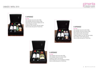 CABAZES | NATAL 2010




                       O APRENDIZ
                       Ref: 0007
                       Vinho alentejano Casa da Urra (tinto 2008)
                       Vinho alentejano Casa da Urra (branco 2009)
                       Azeite Virgem Extra, Encosta do Alegrete (250 ml)
                       Chutney de Manga, Fino Gosto
                       Compota de frutos vermelhos, Sitio das Canadas
                       Caixa de cartão preta gourmet, Pimenta Rosa                                                               O APRENDIZ
                                                                                                                                 Ref: 0008
                                                                                                                                 Vinho alentejano Casa da Urra (tinto 2008)
                                                                                                                                 Vinho alentejano Casa da Urra (branco 2009)
                                                                                                                                 Patê de queijo de cabra, Prisca Gourmet
                                                                                                                                 Patê de Vinho do Porto, Prisca Gourmet
                                                                                                                                 Compota de abóbora com nozes, Sitio das Canadas
                                                                                                                                 Atum ao Natural, Santa Catarina (Açores)
                                                                                                                                 Caixa de cartão preta gourmet, Pimenta Rosa




                                                                           O APRENDIZ
                                                                           Ref: 0009
                                                                           Vinho alentejano Casa da Urra (tinto 2008)
                                                                           Vinho alentejano Casa da Urra (branco 2009)
                                                                           Compota de Tomate, Prisca Gourmet
                                                                           Lata de Rebuçados de Ovo de Portalegre (6 unidades)
                                                                           Caixa de cartão preta gourmet, Pimenta Rosa
 