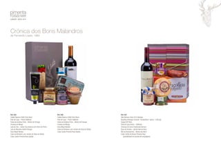 Ref: 005 
Cadão Reserva 2008 Tinto Douro 
Paté de Caça – Perdiz DoMonte 
Pasta de Azeitona Preta – Monte de Portugal 
Chutney de Manga 
Lata de Chá – Lisbon Tea (mistura com Vinho do Porto) 
Lata de Biscoitos Sweet Portugal 
Doce Maçã Reineta 
Caixa de Bombons com recheio de Ginja de Óbidos 
Caixa Cartão Pimenta Rosa Veados 
Ref: 007 
Villa Romanu Tinto 2013 Alentejo 
Bacalhau Noruega Crescido “Constantinos” (aprox. 1,500 kg) 
Queijo DOP Nisa 
Paté de Caça Perdiz – DoMonte 
Chouriço de Carne Tradicional Serrano 
Doce de Tomate – Quinta Vale da Rosa 
Mel de Rosmaninho – Monte dos Bens 
Caixa Cartão às Riscas Pimenta Rosa 
(possibilidade de escolha de embalagem) 
Crónica dos Bons Malandros 
de Fernando Lopes, 1984 
Ref: 006 
Cadão Reserva 2008 Tinto Douro 
Paté de Caça – Perdiz DoMonte 
Pasta de Azeitona Preta – Monte de Portugal 
Chutney de Manga 
Doce Maçã Reineta 
Caixa de Bombons com recheio de Ginja de Óbidos 
Caixa Cartão Pimenta Rosa Veados 
 