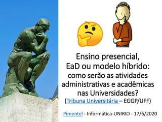 Ensino presencial,
EaD ou modelo híbrido:
como serão as atividades
administrativas e acadêmicas
nas Universidades?
(Tribuna Universitária – EGGP/UFF)
Pimentel - Informática-UNIRIO - 17/6/2020
 