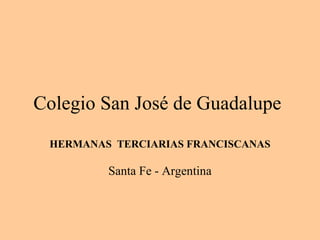 Colegio San José de Guadalupe
HERMANAS TERCIARIAS FRANCISCANAS
Santa Fe - Argentina
 