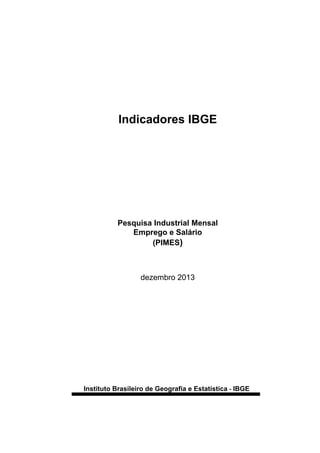Indicadores IBGE

Pesquisa Industrial Mensal
Emprego e Salário
(PIMES)

dezembro 2013

Instituto Brasileiro de Geografia e Estatística - IBGE

 