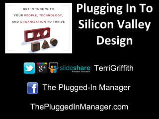 The Plugged-In Manager
ThePluggedInManager.com
TerriGriffith
Plugging In To
Silicon Valley
Design
 