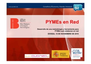PYMEs en Red
Desarrollo de una metodología y herramienta para
                    PYMEs que colaboran en red
            EIVISSA, 15 DE NOVIEMBRE DE 2010
 