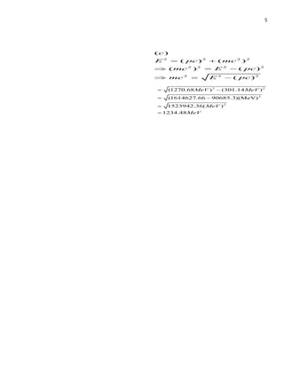 5
2 2 2 2
2 2 2 2
2 2 2
( )
( ) ( )
( ) ( )
( )
c
E pc mc
mc E pc
mc E pc
= +
 = −
 = −
2 2
2
2
(1270.68 ) (301.14 )
(1614627.66 90685.3)(MeV)
1523942.36( )
1234.48
MeV MeV
MeV
MeV
= −
= −
=
=
 