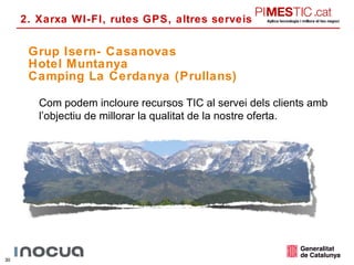 Grup Isern- Casanovas Hotel Muntanya Camping La Cerdanya (Prullans) 2. Xarxa WI-FI, rutes GPS, altres serveis Com podem incloure recursos TIC al servei dels clients amb l’objectiu de millorar la qualitat de la nostre oferta. 