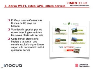 El Grup Isern – Casanovas té més de 60 anys de història. Van decidir apostar per les noves tecnologies en totes les seves ofertes de serveis. Cada servei ofereix una imatge a la xarxa i uns serveis exclusius que donen suport a la comercialització i qualitat al servei 2. Xarxa WI-FI, rutes GPS, altres serveis 