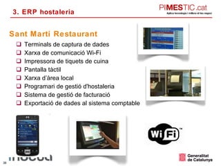 Terminals de captura de dades Xarxa de comunicació Wi-Fi Impressora de tiquets de cuina Pantalla tàctil  Xarxa d’àrea local Programari de gestió d'hostaleria Sistema de gestió de facturació Exportació de dades al sistema comptable Sant Martí Restaurant 3. ERP hostaleria 