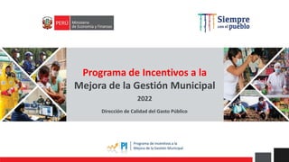 Programa de Incentivos a la
Mejora de la Gestión Municipal
2022
Dirección de Calidad del Gasto Público
 