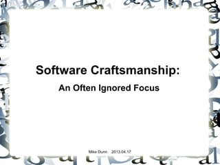 Mike Dunn 2013.04.17
Software Craftsmanship:
An Often Ignored Focus
 