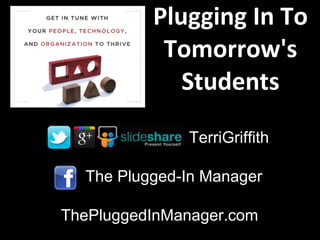 Plugging In To
           Tomorrow's
             Students
              TerriGriffith

  The Plugged-In Manager

ThePluggedInManager.com
 