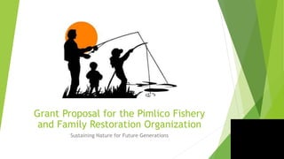 Grant Proposal for the Pimlico Fishery
and Family Restoration Organization
Sustaining Nature for Future Generations
 