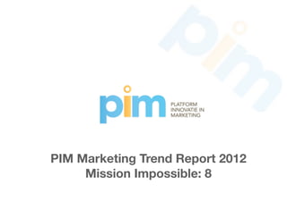 PIM Marketing Trend Report 2012
     Mission Impossible: 8
 