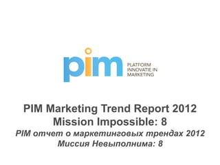 PIM Marketing Trend Report 2012
      Mission Impossible: 8
PIM отчет о маркетинговых трендах 2012
        Миссия Невыполнима: 8
 