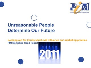 Unreasonable PeopleDetermine Our FutureLooking out for trends which will influence our marketing practicePIM Marketing Trend Report 