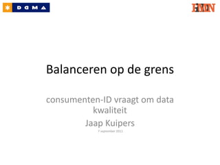 Balanceren op de grens

consumenten-ID vraagt om data
          kwaliteit
        Jaap Kuipers
           7 september 2011
 