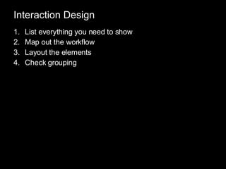 Interaction Design List everything you need to show Map out the workflow Layout the elements Check grouping 